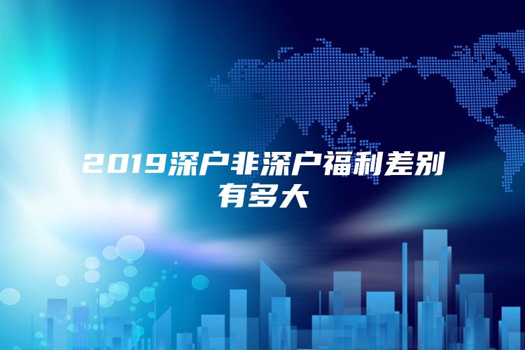 2019深户非深户福利差别有多大