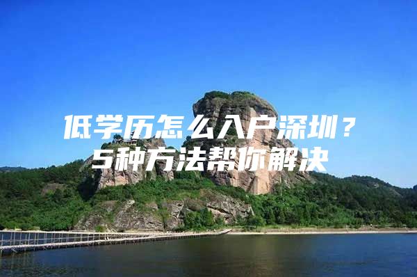 低学历怎么入户深圳？5种方法帮你解决