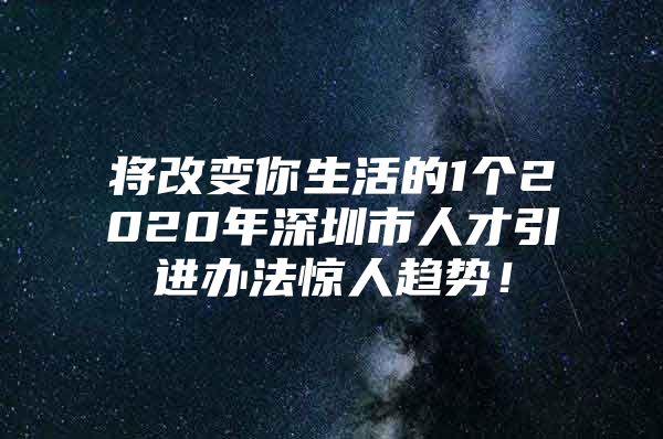 将改变你生活的1个2020年深圳市人才引进办法惊人趋势！