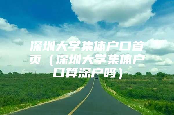 深圳大学集体户口首页（深圳大学集体户口算深户吗）