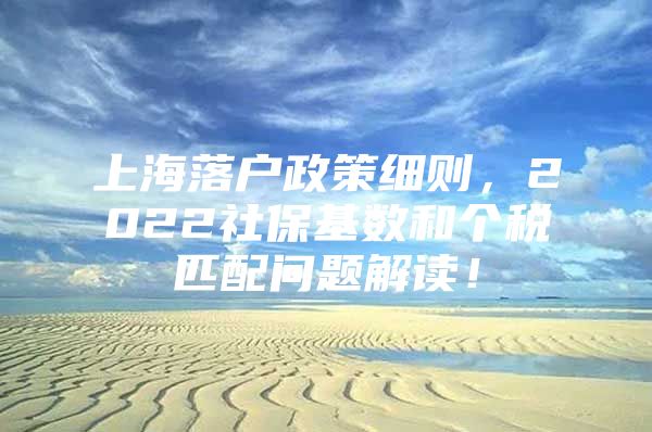 上海落户政策细则，2022社保基数和个税匹配问题解读！