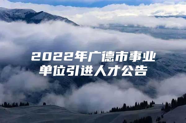 2022年广德市事业单位引进人才公告