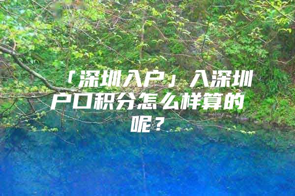 「深圳入户」入深圳户口积分怎么样算的呢？