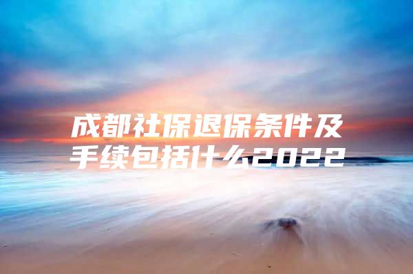 成都社保退保条件及手续包括什么2022