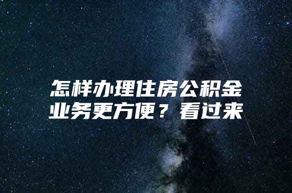 怎样办理住房公积金业务更方便？看过来