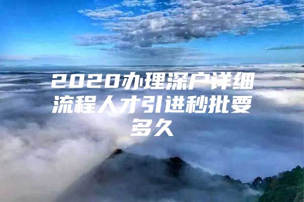 2020办理深户详细流程人才引进秒批要多久