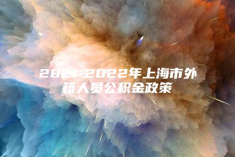 2021-2022年上海市外籍人员公积金政策