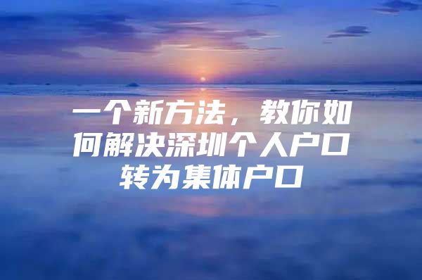 一个新方法，教你如何解决深圳个人户口转为集体户口