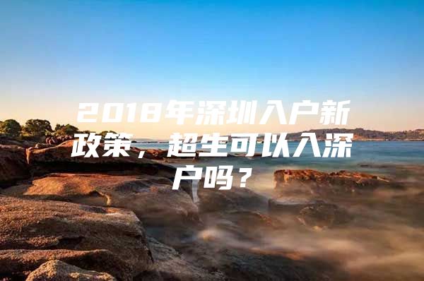 2018年深圳入户新政策，超生可以入深户吗？