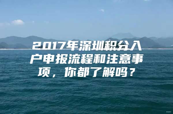 2017年深圳积分入户申报流程和注意事项，你都了解吗？