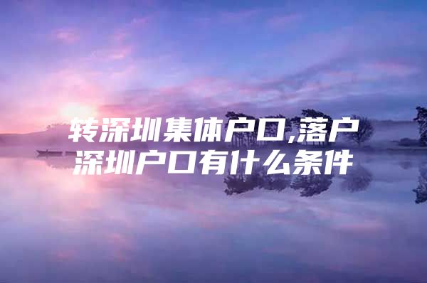 转深圳集体户口,落户深圳户口有什么条件