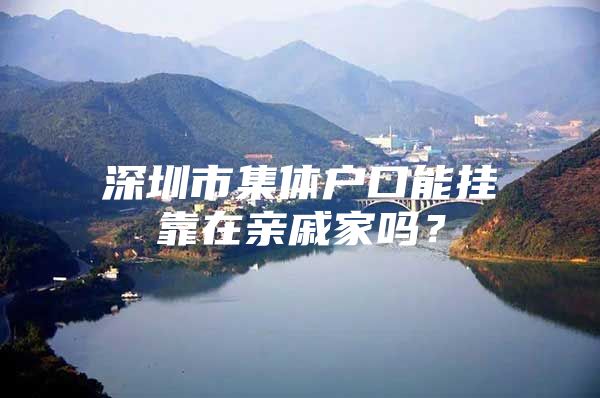 深圳市集体户口能挂靠在亲戚家吗？