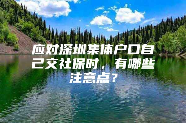 应对深圳集体户口自己交社保时，有哪些注意点？