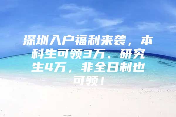 深圳入户福利来袭，本科生可领3万、研究生4万，非全日制也可领！