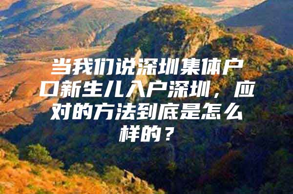 当我们说深圳集体户口新生儿入户深圳，应对的方法到底是怎么样的？