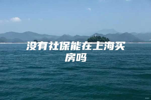 没有社保能在上海买房吗