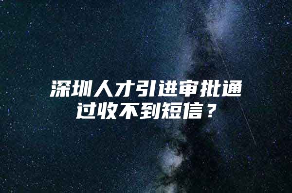 深圳人才引进审批通过收不到短信？