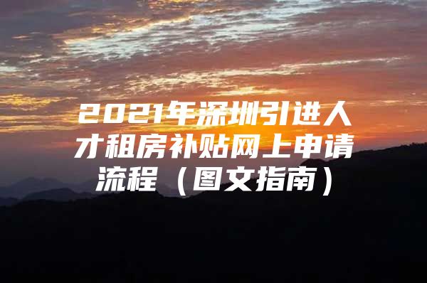 2021年深圳引进人才租房补贴网上申请流程（图文指南）