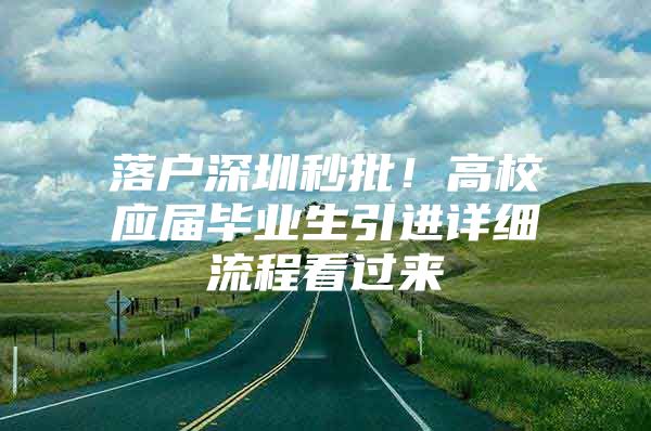 落户深圳秒批！高校应届毕业生引进详细流程看过来