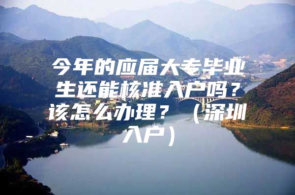 今年的应届大专毕业生还能核准入户吗？该怎么办理？（深圳入户）