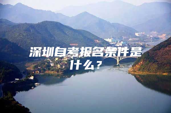 深圳自考报名条件是什么？