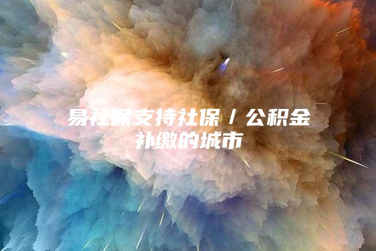 易社保支持社保／公积金补缴的城市