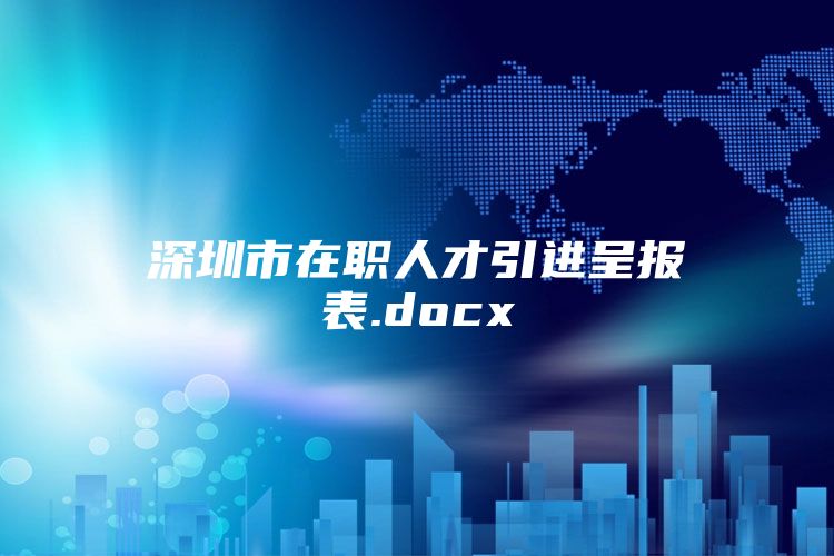 深圳市在职人才引进呈报表.docx