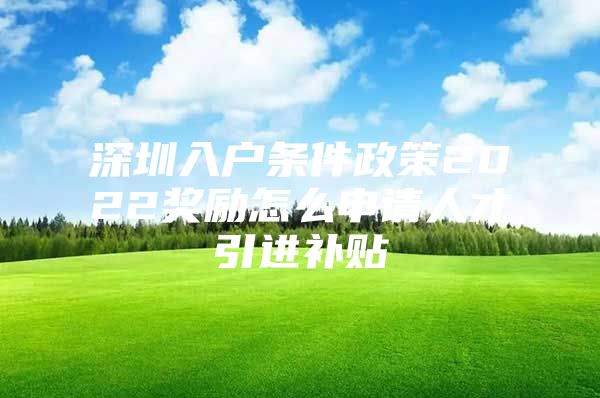 深圳入户条件政策2022奖励怎么申请人才引进补贴