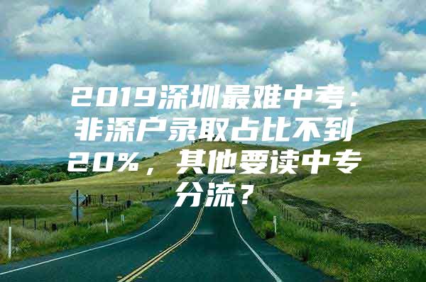 2019深圳最难中考：非深户录取占比不到20%，其他要读中专分流？