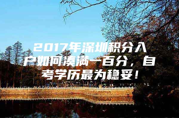 2017年深圳积分入户如何凑满一百分，自考学历最为稳妥！