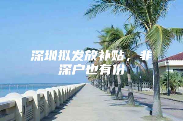 深圳拟发放补贴，非深户也有份