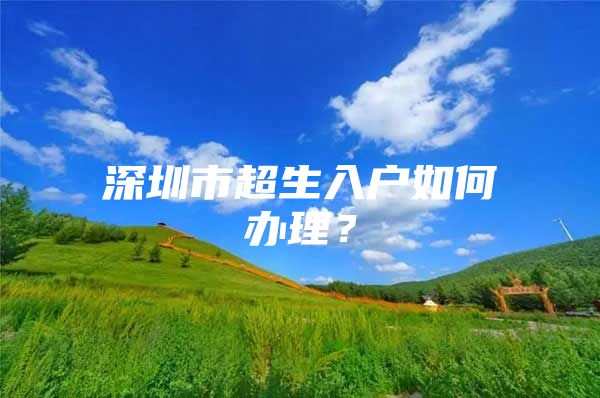 深圳市超生入户如何办理？