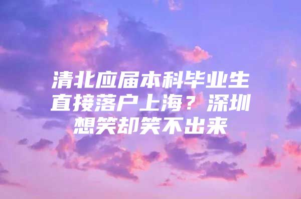 清北应届本科毕业生直接落户上海？深圳想笑却笑不出来