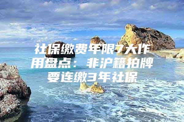 社保缴费年限7大作用盘点：非沪籍拍牌要连缴3年社保