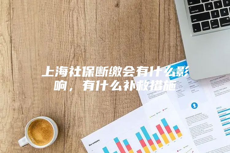 上海社保断缴会有什么影响，有什么补救措施