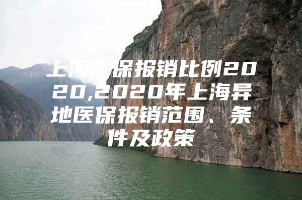 上海医保报销比例2020,2020年上海异地医保报销范围、条件及政策