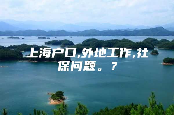 上海户口,外地工作,社保问题。？