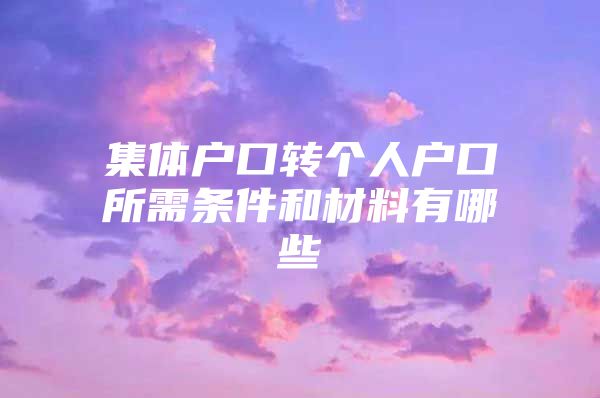 集体户口转个人户口所需条件和材料有哪些