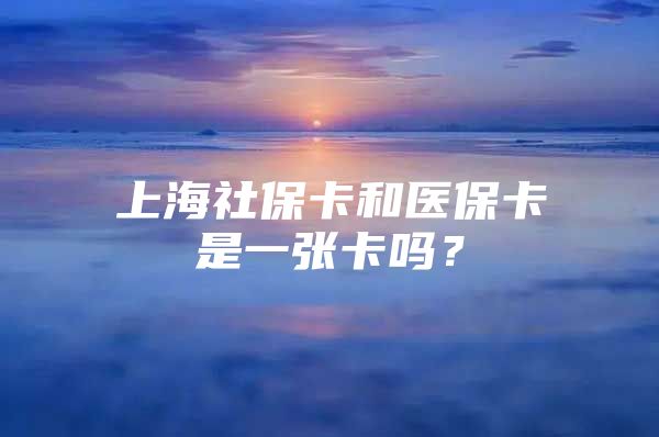 上海社保卡和医保卡是一张卡吗？