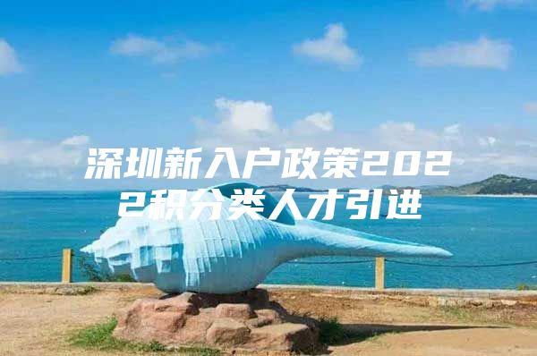 深圳新入户政策2022积分类人才引进