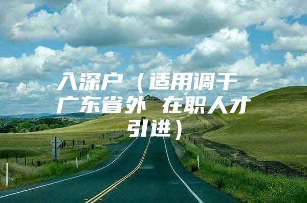 入深户（适用调干 广东省外 在职人才引进）