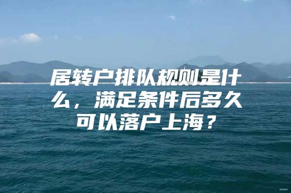 居转户排队规则是什么，满足条件后多久可以落户上海？