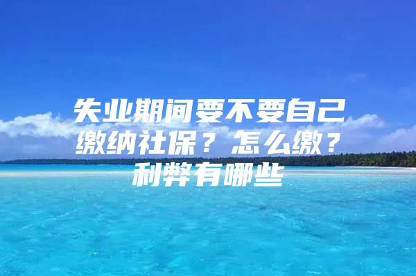 失业期间要不要自己缴纳社保？怎么缴？利弊有哪些