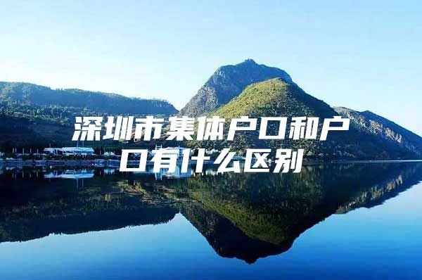 深圳市集体户口和户口有什么区别