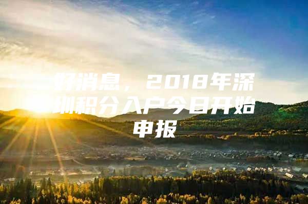 好消息，2018年深圳积分入户今日开始申报