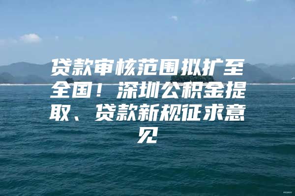 贷款审核范围拟扩至全国！深圳公积金提取、贷款新规征求意见