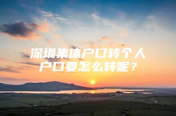 深圳集体户口转个人户口要怎么转呢？