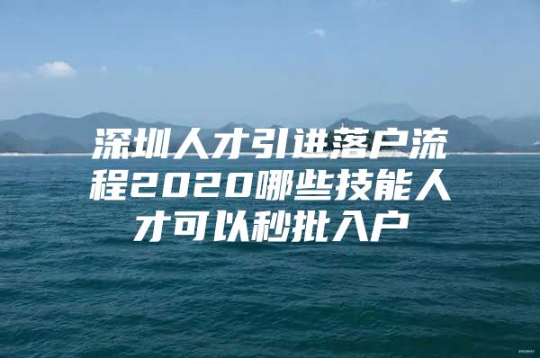 深圳人才引进落户流程2020哪些技能人才可以秒批入户