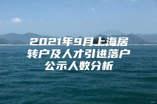 2021年9月上海居转户及人才引进落户公示人数分析