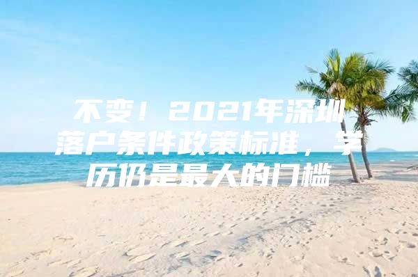 不变！2021年深圳落户条件政策标准，学历仍是最大的门槛